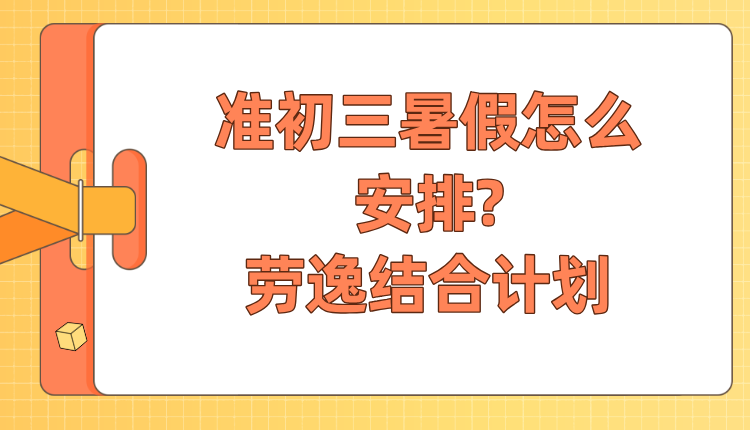 2025年天津河西准初三暑假怎么安排?一份详细的劳逸结合计划