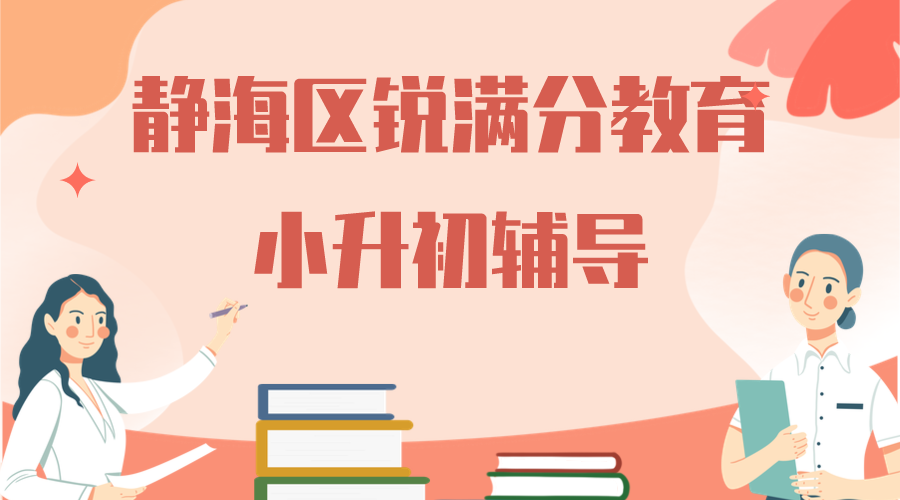 天津静海小升初辅导班排名，静海新初一预科班选哪家