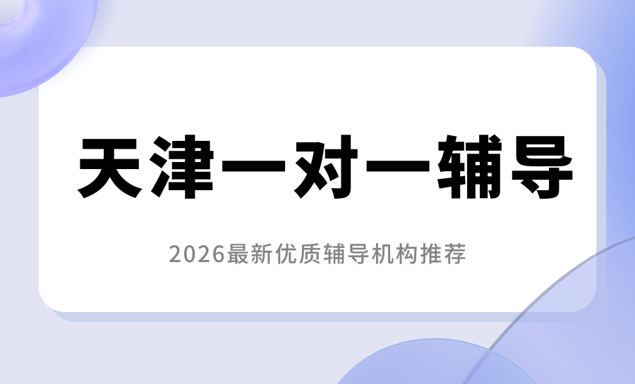 2026天津一对一辅导机构哪家好？天津最