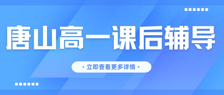 唐山高一课后辅导班推荐,唐山高一暑假班联系方式(1)