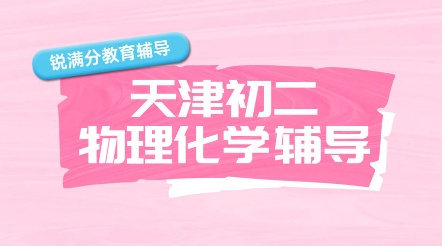 天津初二物理化学辅导一对一哪家好？初中物