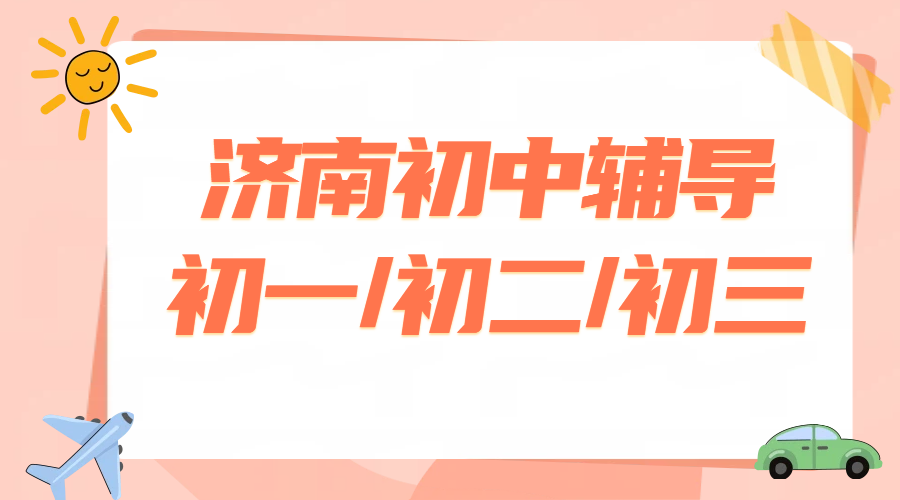 济南初中辅导机构怎么选 初一初二初三全科