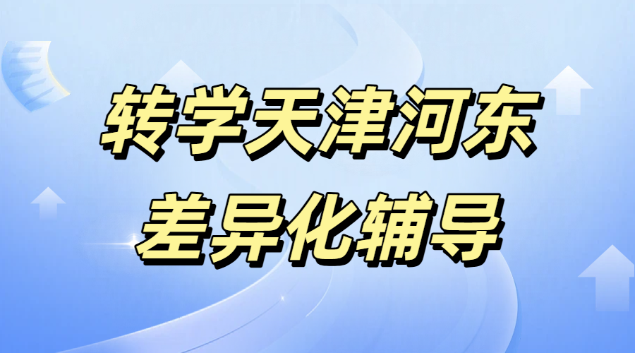 转学天津河东衔接辅导/一对一/班课/全托
