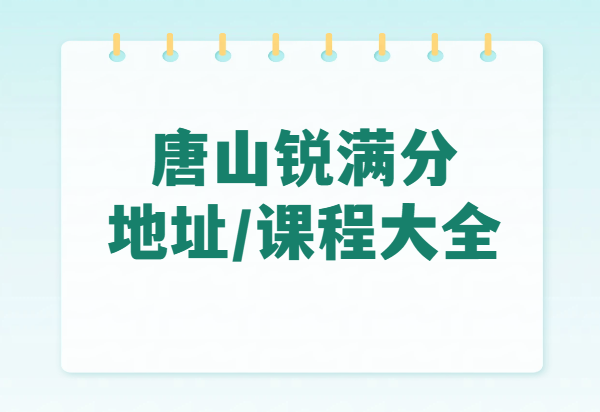 锐满分教育唐山校区地址和校区联系方式(最新版)附课程大全(1) 锐满分教育唐山校区地址和校区联系方式(最新版)附课程大全(1)