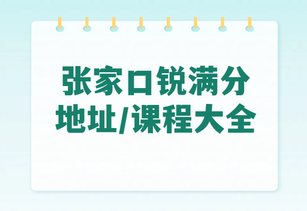 锐满分教育张家口课程全介绍、校区地址和校区联系方式(最新版)(1) 锐满分教育张家口课程全介绍、校区地址和校区联系方式(最新版)(1)