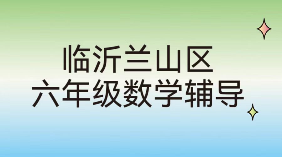临沂兰山区锐满分教育六年级数学小升初衔接辅导｜临沂北城小学周边小学数学思维拓展补课班(1)